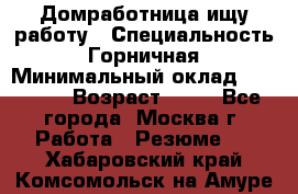 Домработница ищу работу › Специальность ­ Горничная › Минимальный оклад ­ 45 000 › Возраст ­ 45 - Все города, Москва г. Работа » Резюме   . Хабаровский край,Комсомольск-на-Амуре г.